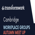 Transform Work - Cambridge Workplace Groups Autumn Meet Up